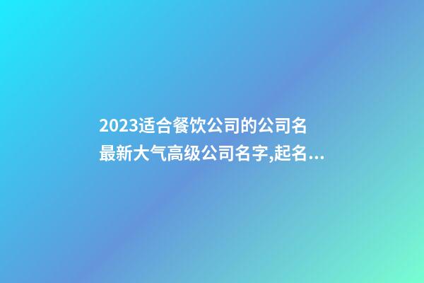 2023适合餐饮公司的公司名 最新大气高级公司名字,起名之家-第1张-公司起名-玄机派